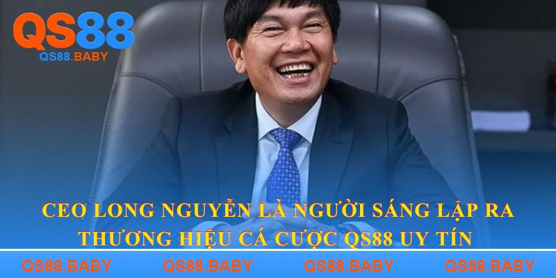 CEO Long Nguyễn là người sáng lập ra thương hiệu cá cược QS88 uy tín